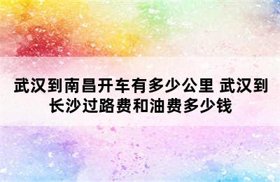 武汉到南昌开车有多少公里 武汉到长沙过路费和油费多少钱